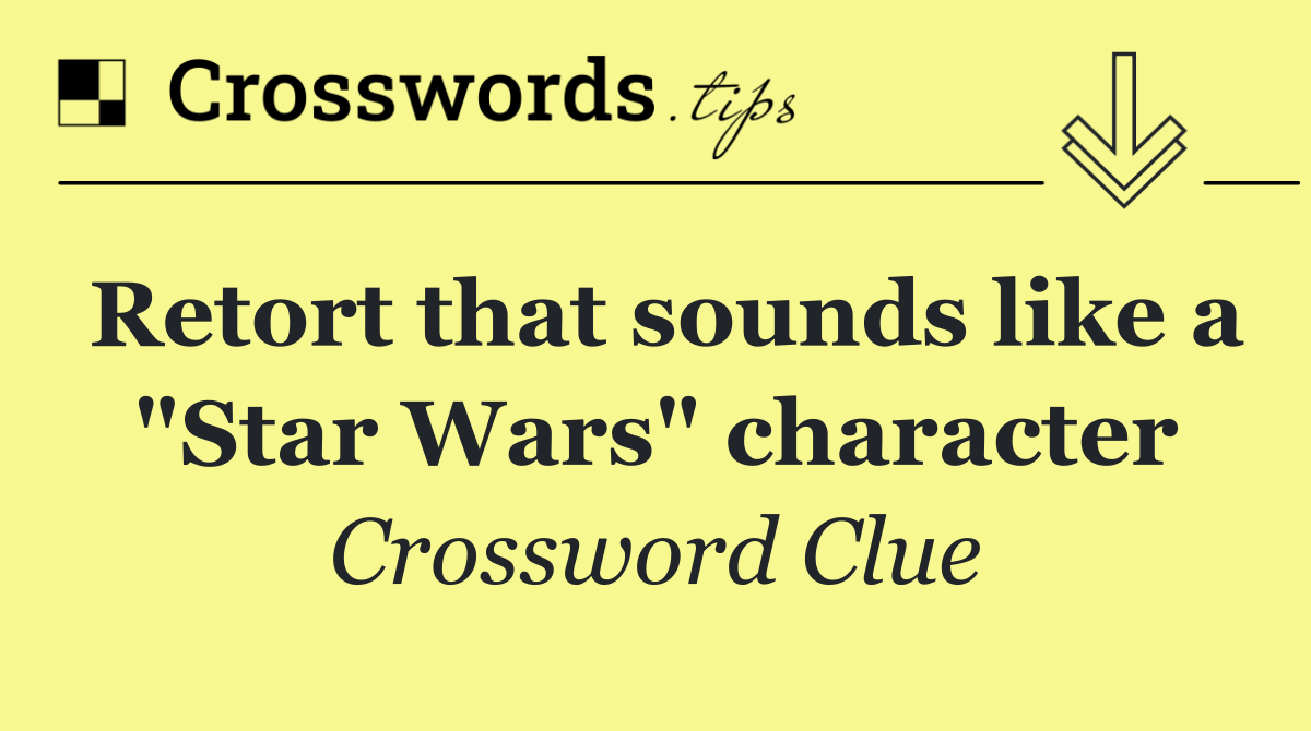 Retort that sounds like a "Star Wars" character