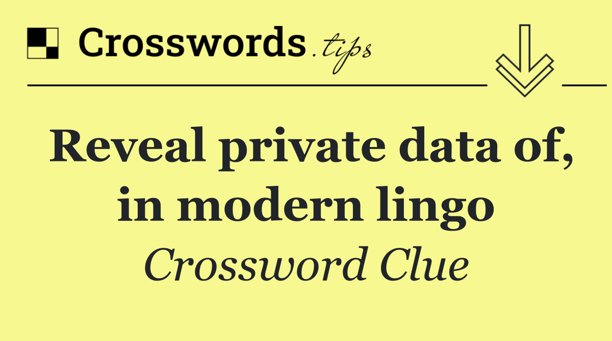 Reveal private data of, in modern lingo
