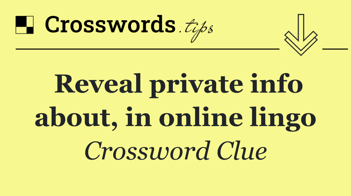 Reveal private info about, in online lingo
