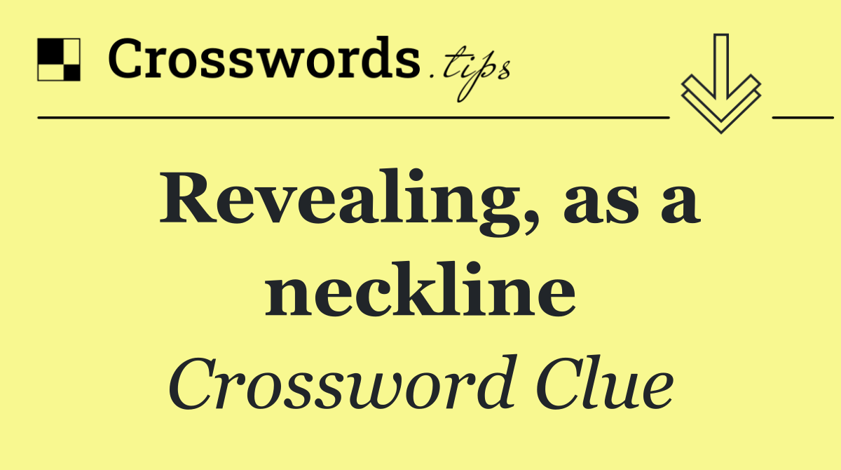 Revealing, as a neckline