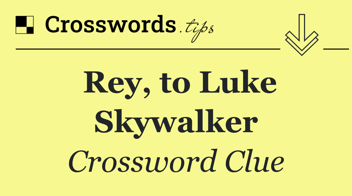 Rey, to Luke Skywalker