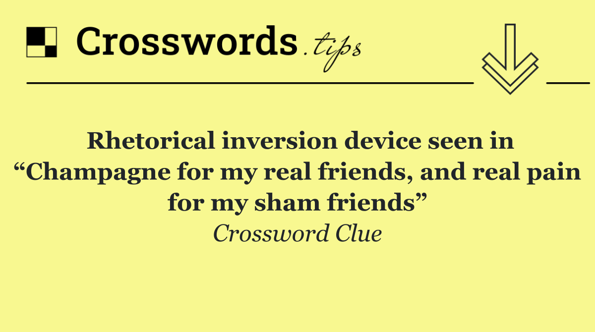 Rhetorical inversion device seen in “Champagne for my real friends, and real pain for my sham friends”