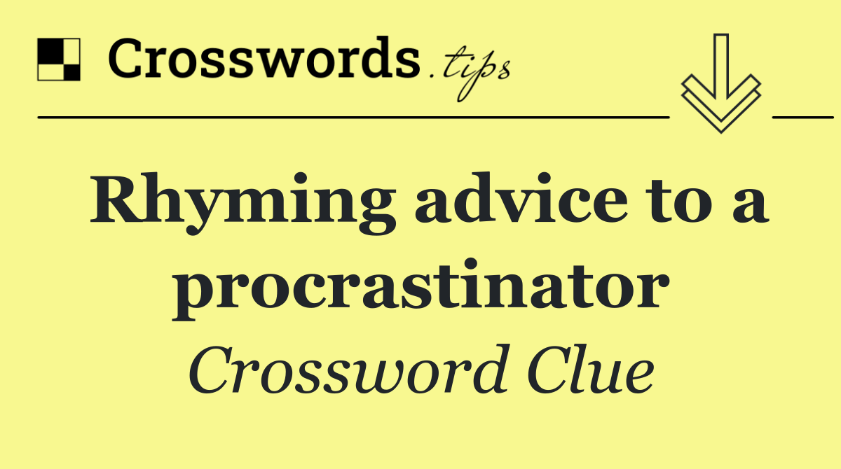 Rhyming advice to a procrastinator