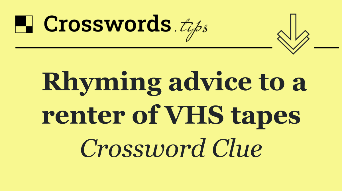 Rhyming advice to a renter of VHS tapes