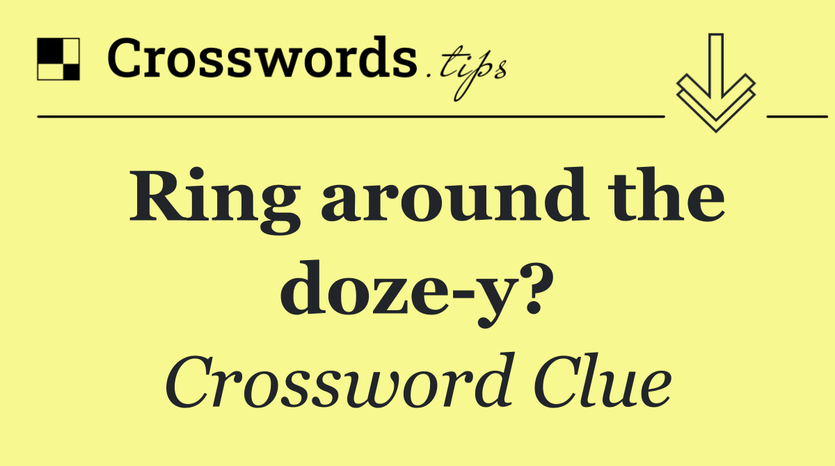 Ring around the doze y?