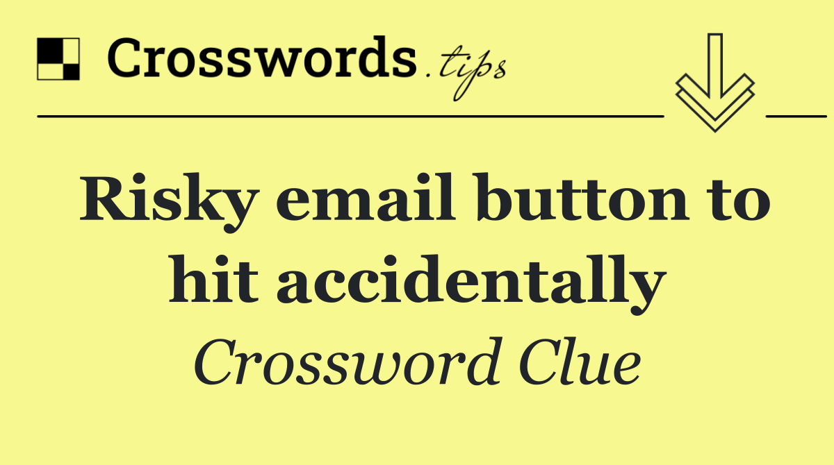 Risky email button to hit accidentally