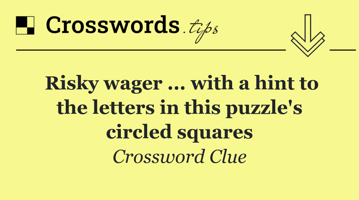 Risky wager ... with a hint to the letters in this puzzle's circled squares