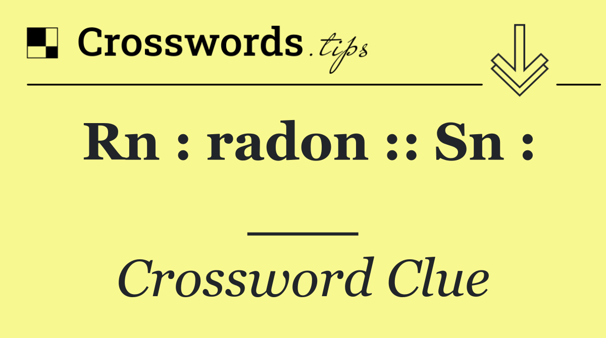 Rn : radon :: Sn : ___