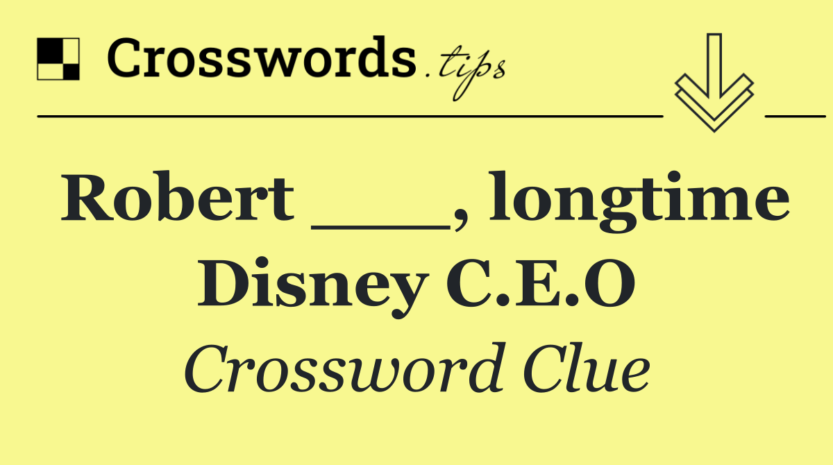 Robert ___, longtime Disney C.E.O