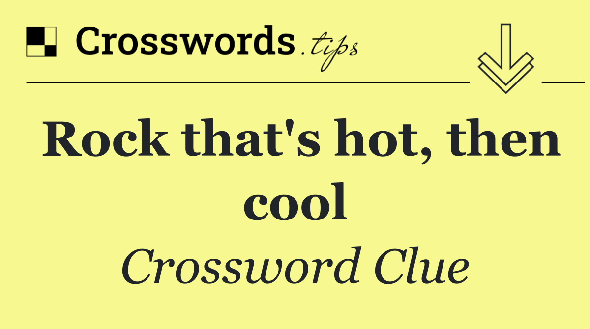 Rock that's hot, then cool