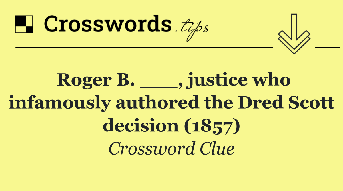 Roger B. ___, justice who infamously authored the Dred Scott decision (1857)