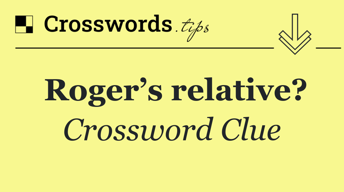 Roger’s relative?