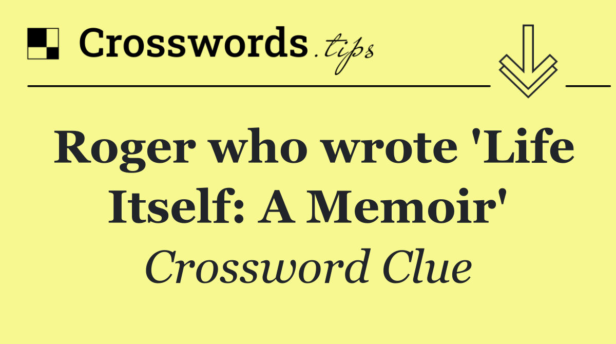 Roger who wrote 'Life Itself: A Memoir'