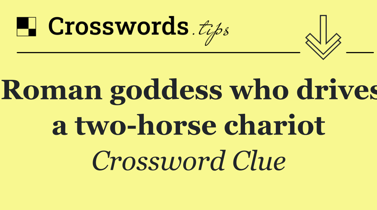 Roman goddess who drives a two horse chariot
