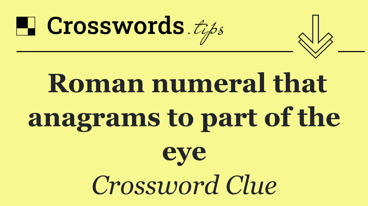 Roman numeral that anagrams to part of the eye