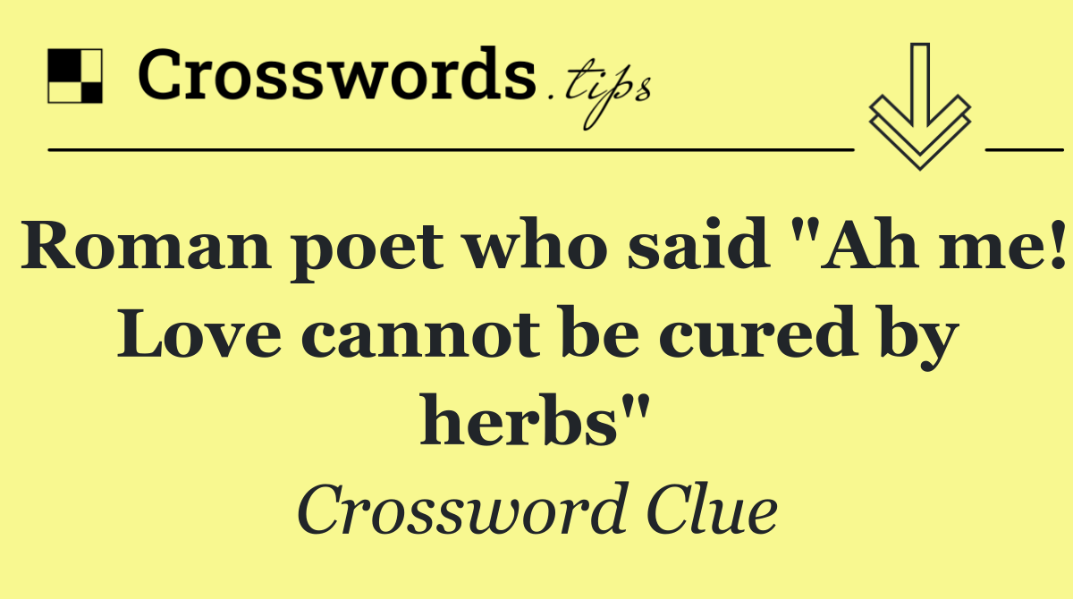 Roman poet who said "Ah me! Love cannot be cured by herbs"
