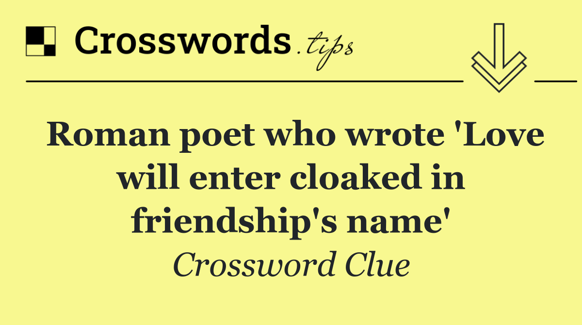 Roman poet who wrote 'Love will enter cloaked in friendship's name'