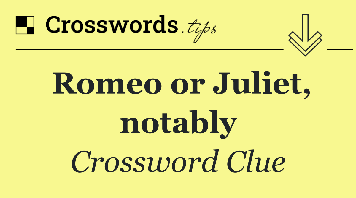 Romeo or Juliet, notably