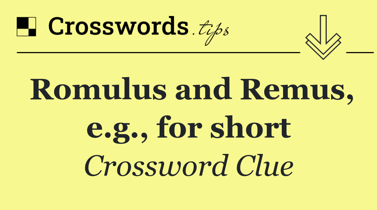 Romulus and Remus, e.g., for short