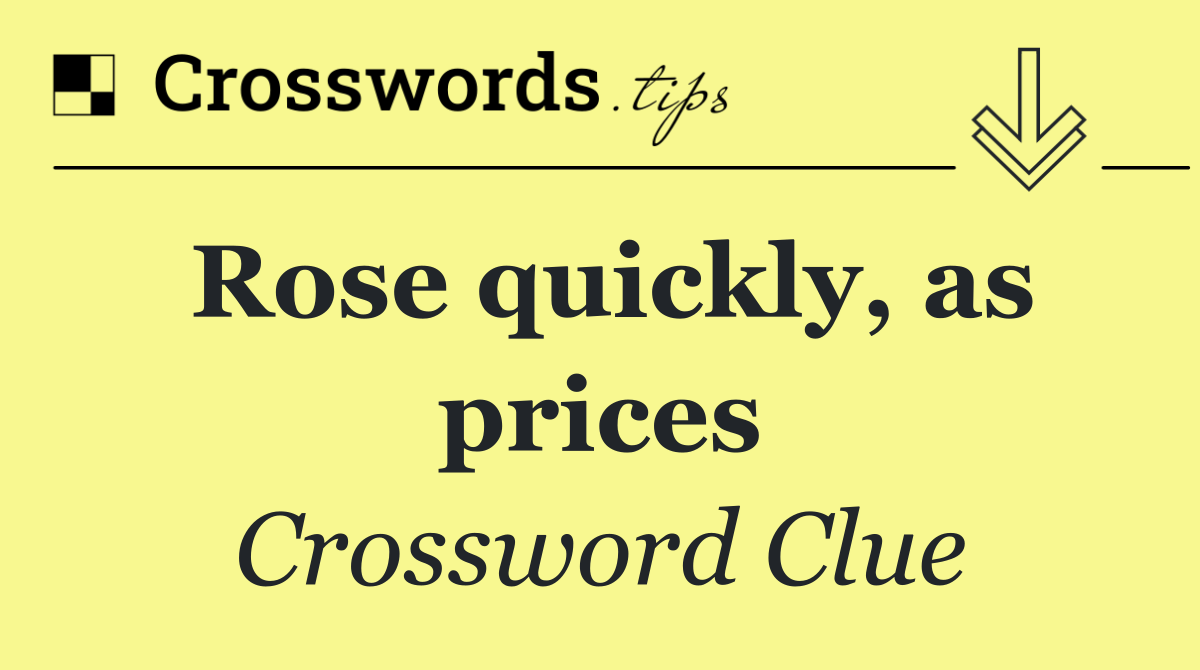 Rose quickly, as prices