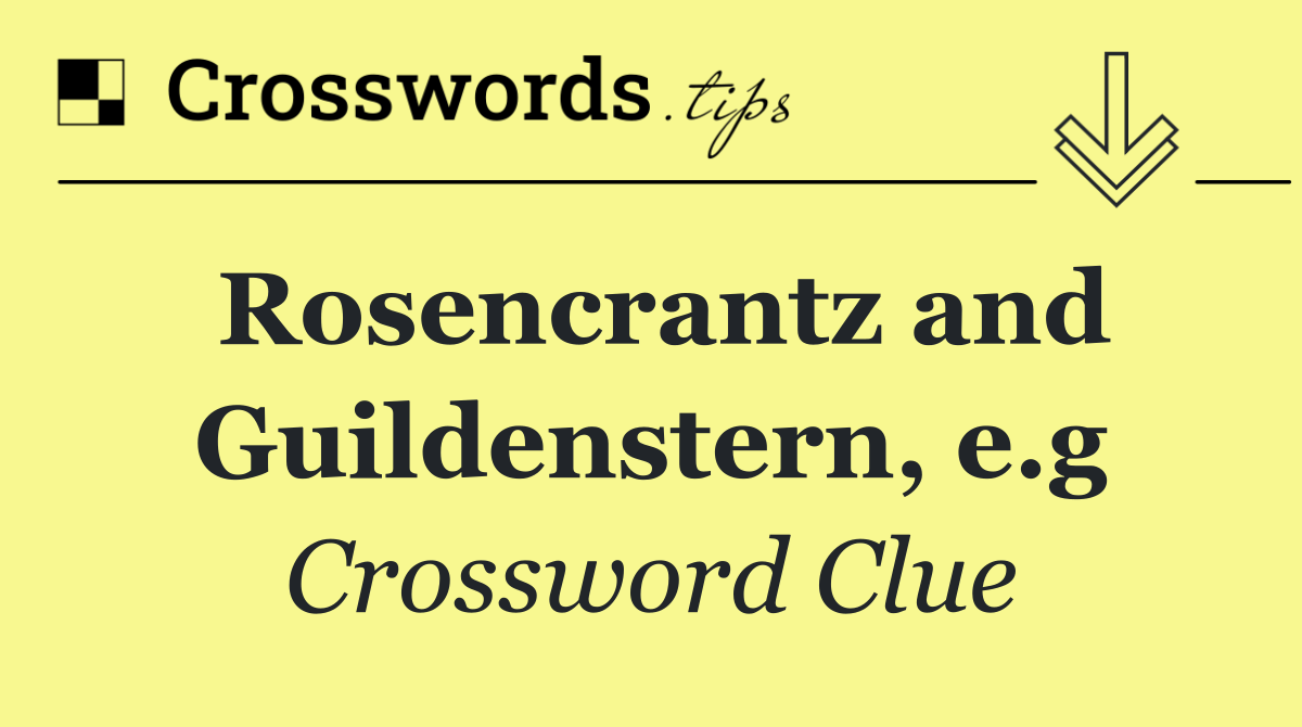 Rosencrantz and Guildenstern, e.g