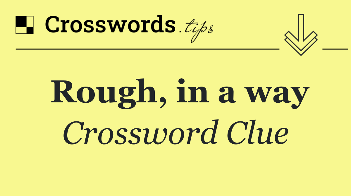 Rough, in a way