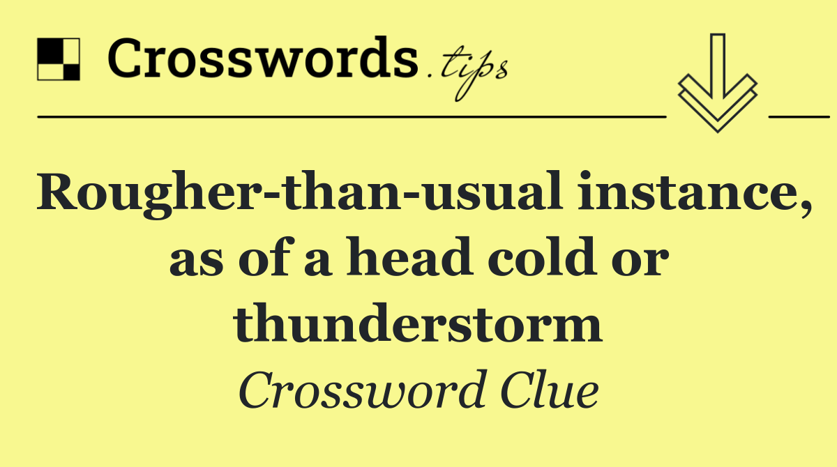 Rougher than usual instance, as of a head cold or thunderstorm