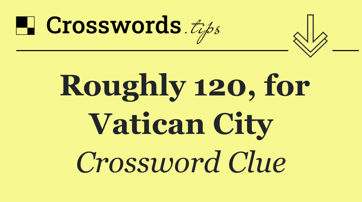 Roughly 120, for Vatican City