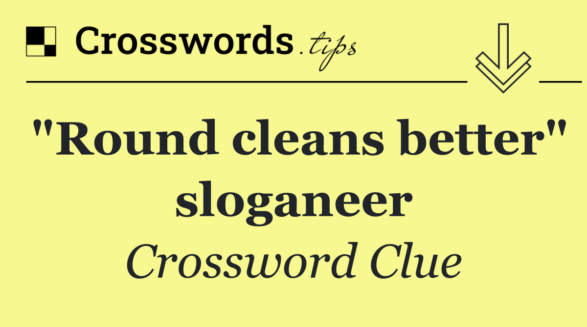 "Round cleans better" sloganeer