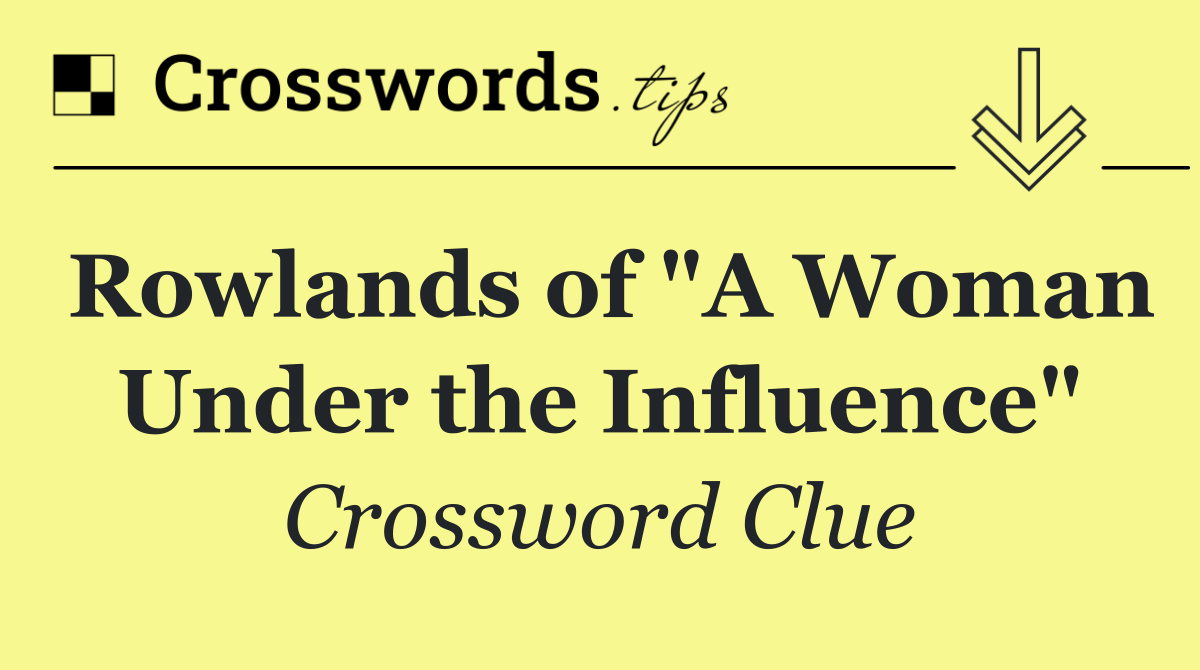 Rowlands of "A Woman Under the Influence"