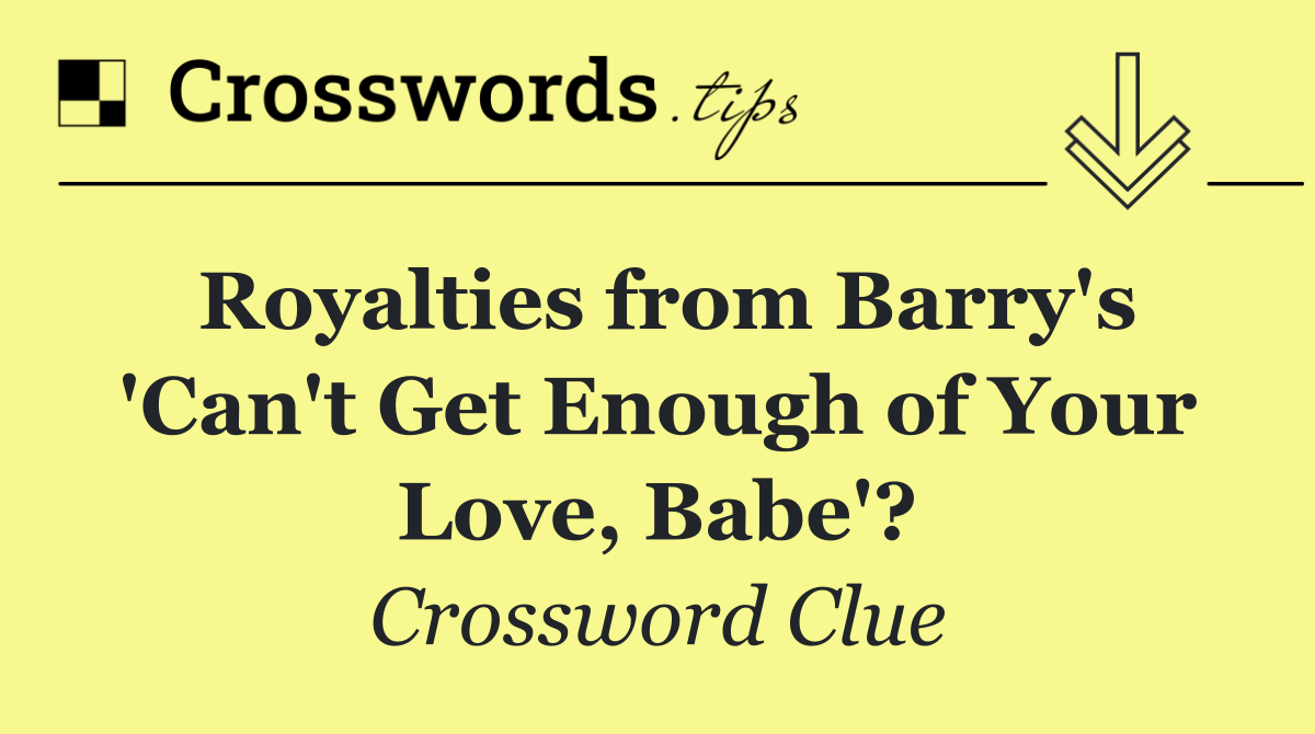 Royalties from Barry's 'Can't Get Enough of Your Love, Babe'?