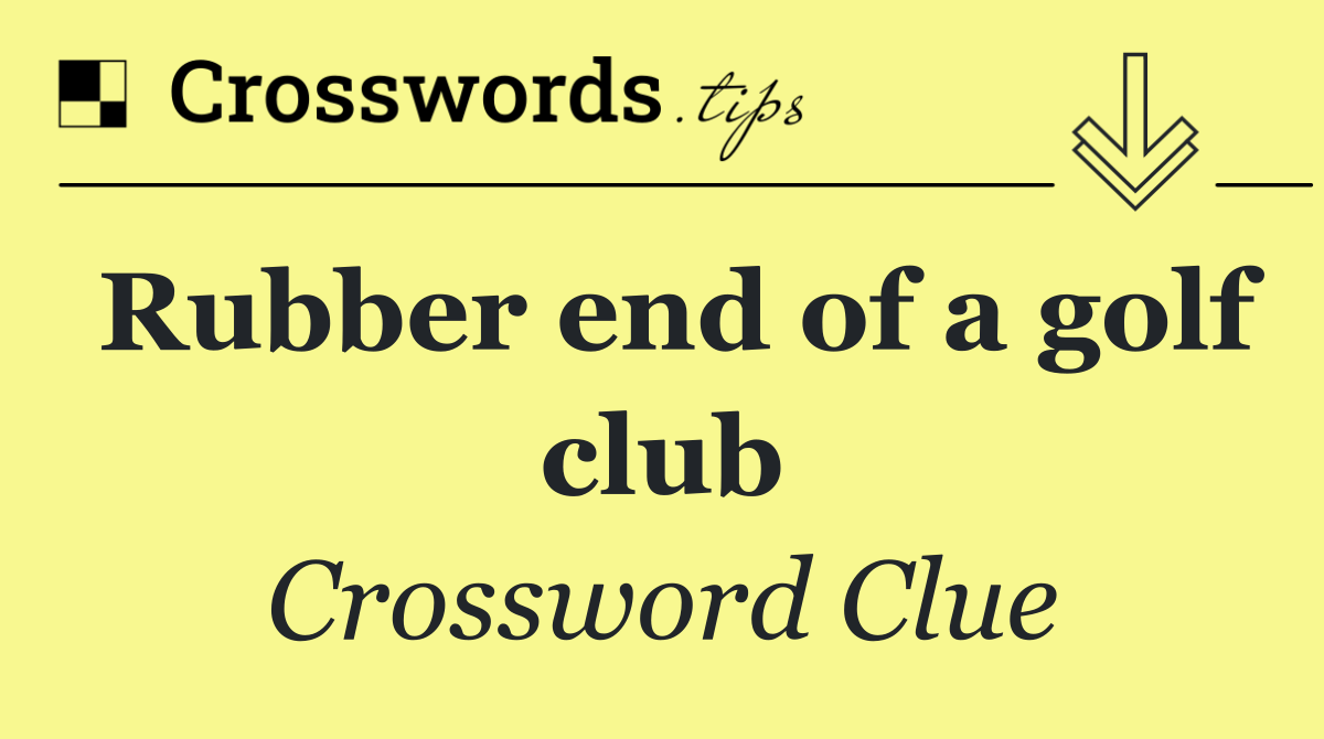 Rubber end of a golf club