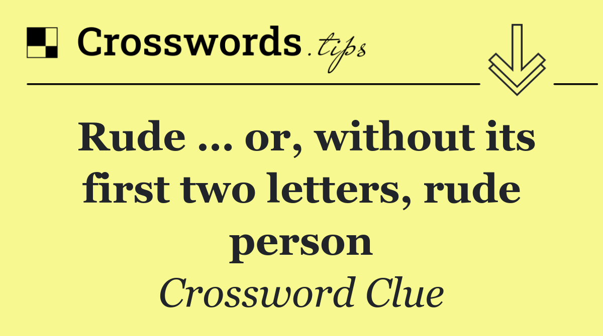 Rude … or, without its first two letters, rude person