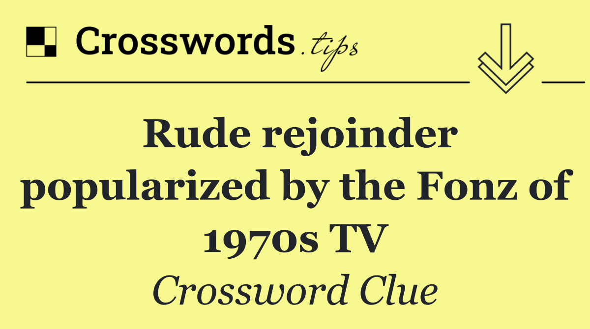 Rude rejoinder popularized by the Fonz of 1970s TV