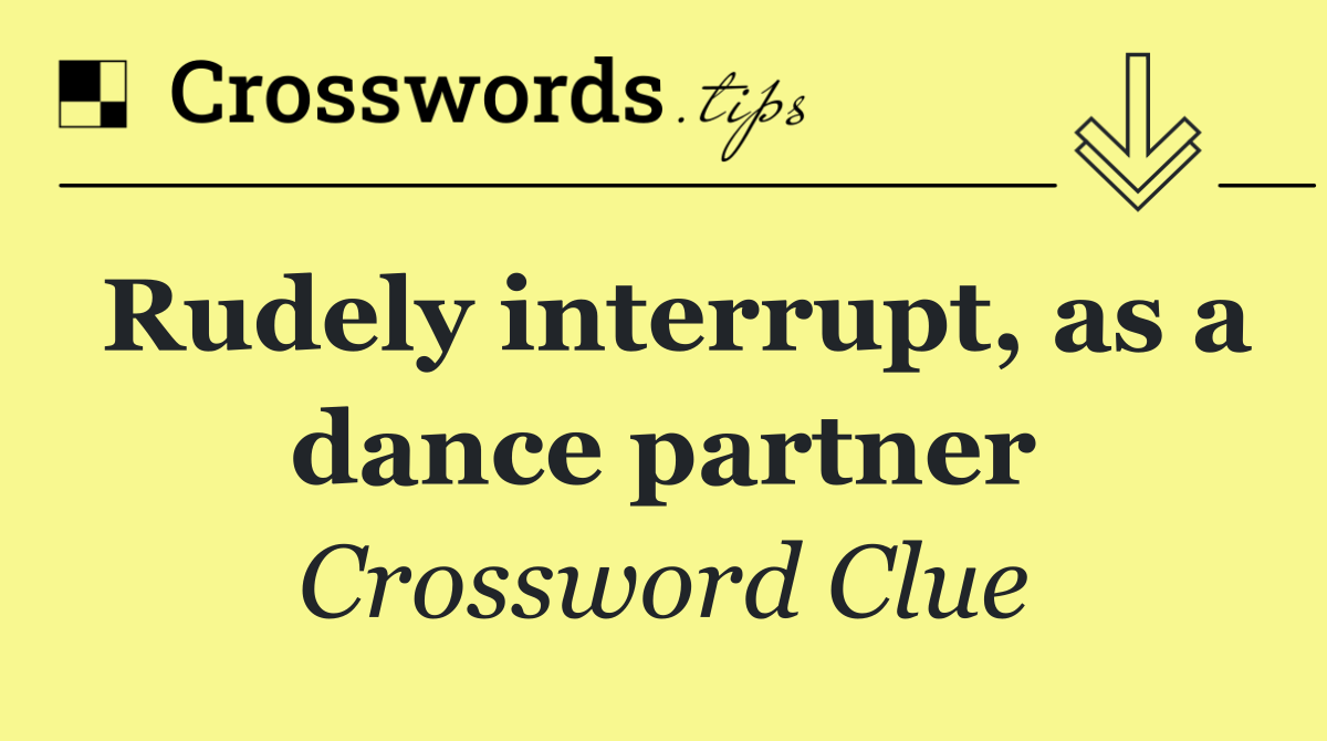Rudely interrupt, as a dance partner