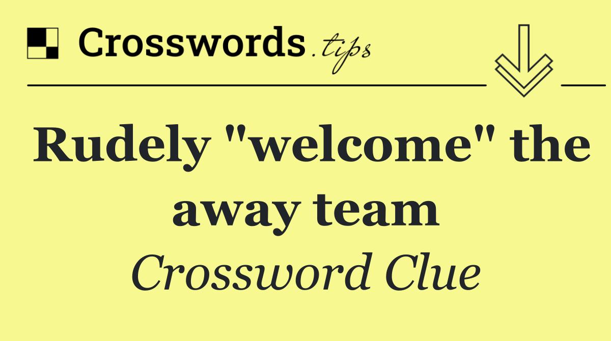 Rudely "welcome" the away team