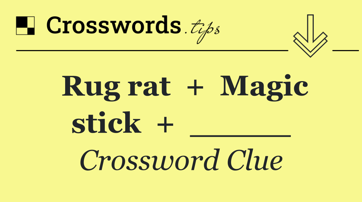 Rug rat  +  Magic stick  +  _____