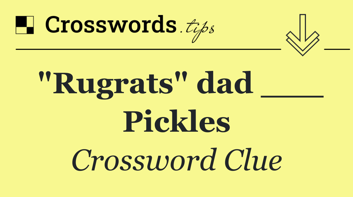 "Rugrats" dad ___ Pickles