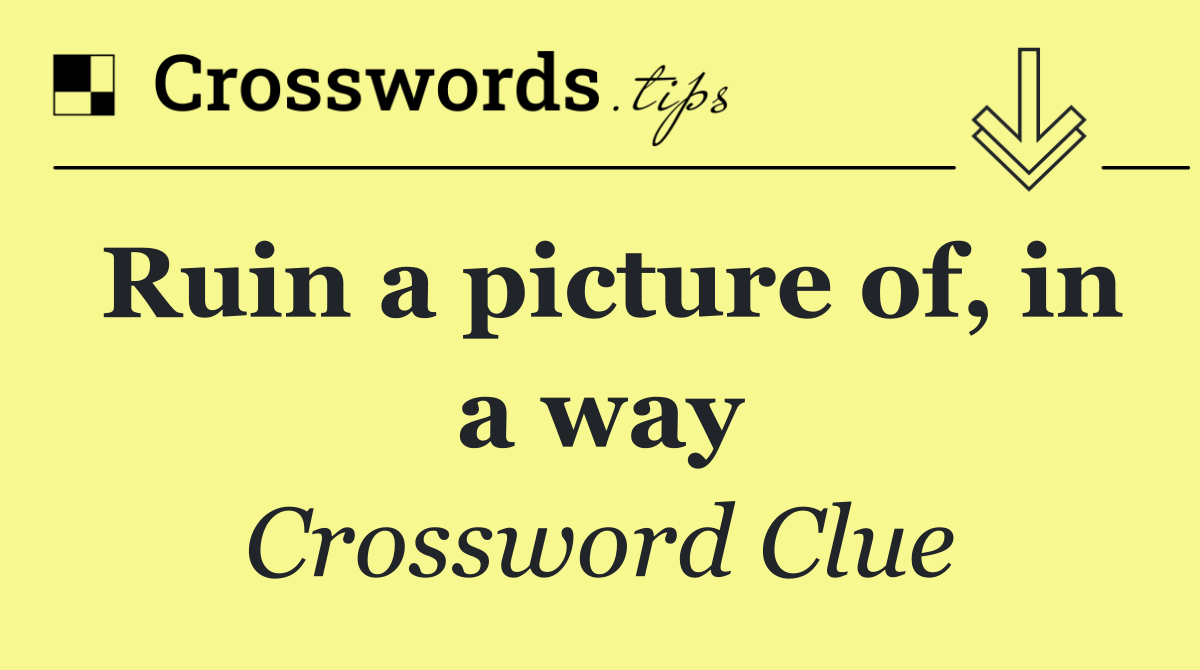 Ruin a picture of, in a way