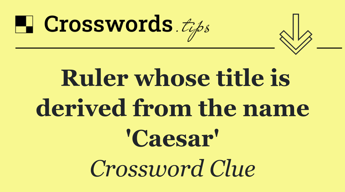 Ruler whose title is derived from the name 'Caesar'