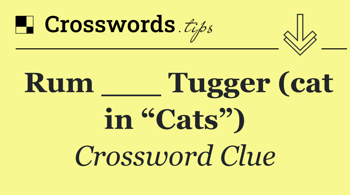 Rum ___ Tugger (cat in “Cats”)