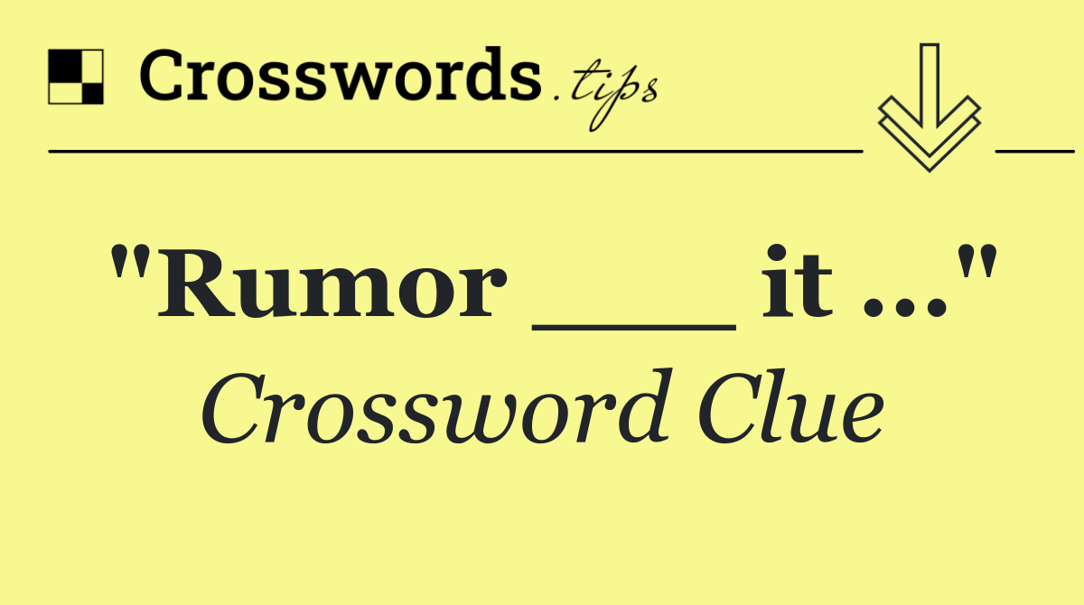 "Rumor ___ it ..."