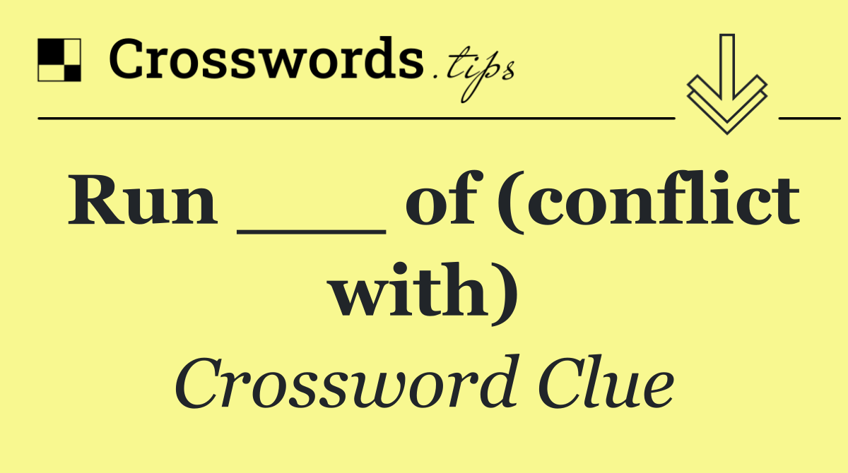 Run ___ of (conflict with)