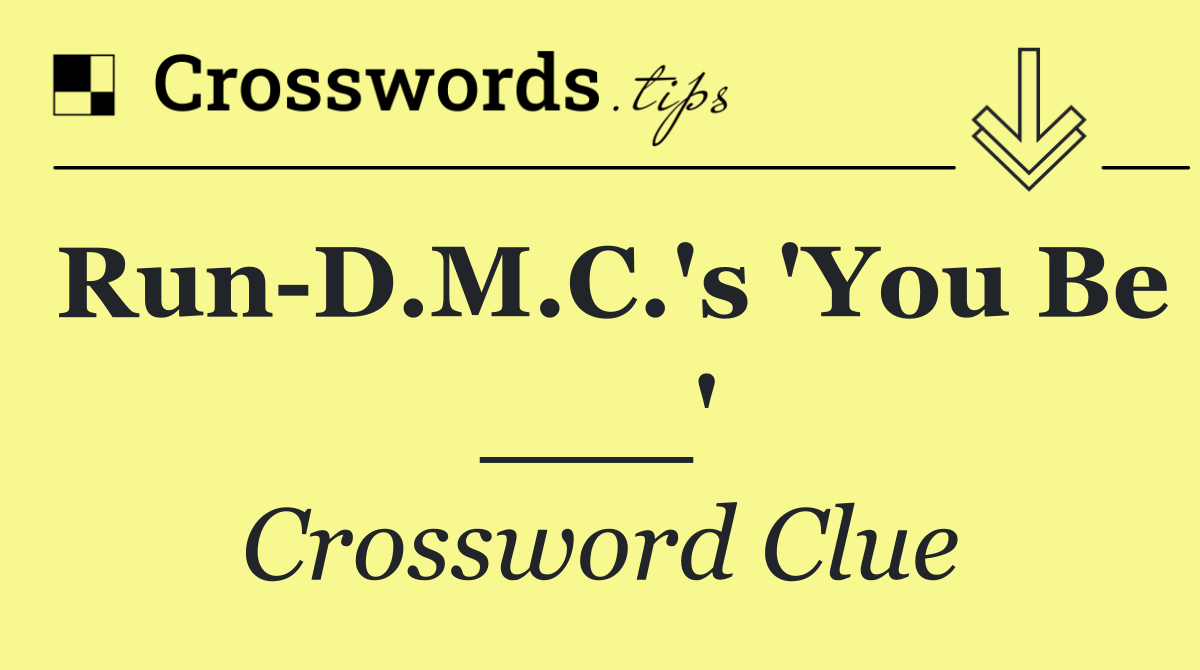 Run D.M.C.'s 'You Be ___'