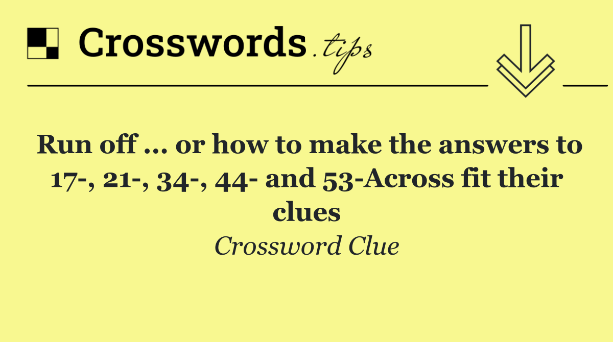 Run off ... or how to make the answers to 17 , 21 , 34 , 44  and 53 Across fit their clues
