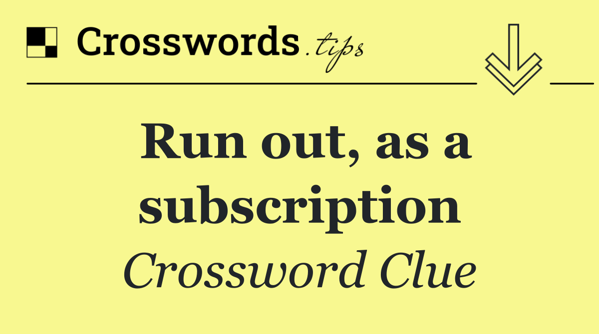 Run out, as a subscription