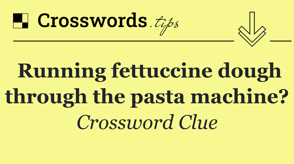 Running fettuccine dough through the pasta machine?