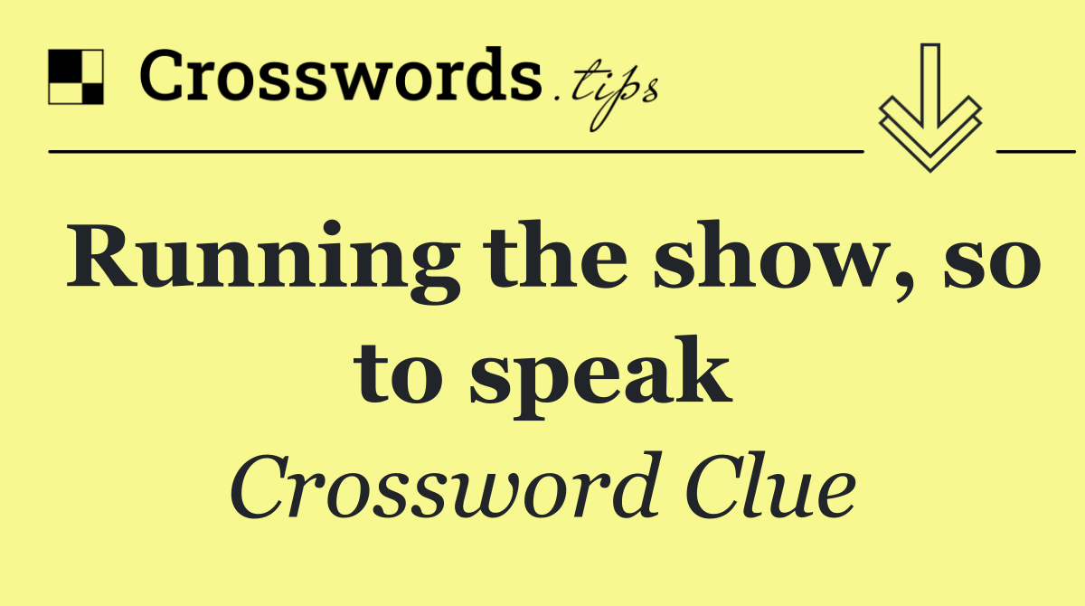 Running the show, so to speak