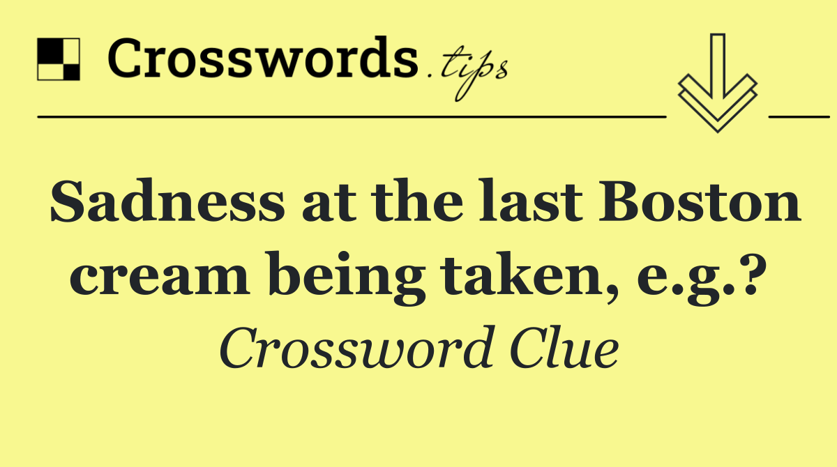 Sadness at the last Boston cream being taken, e.g.?