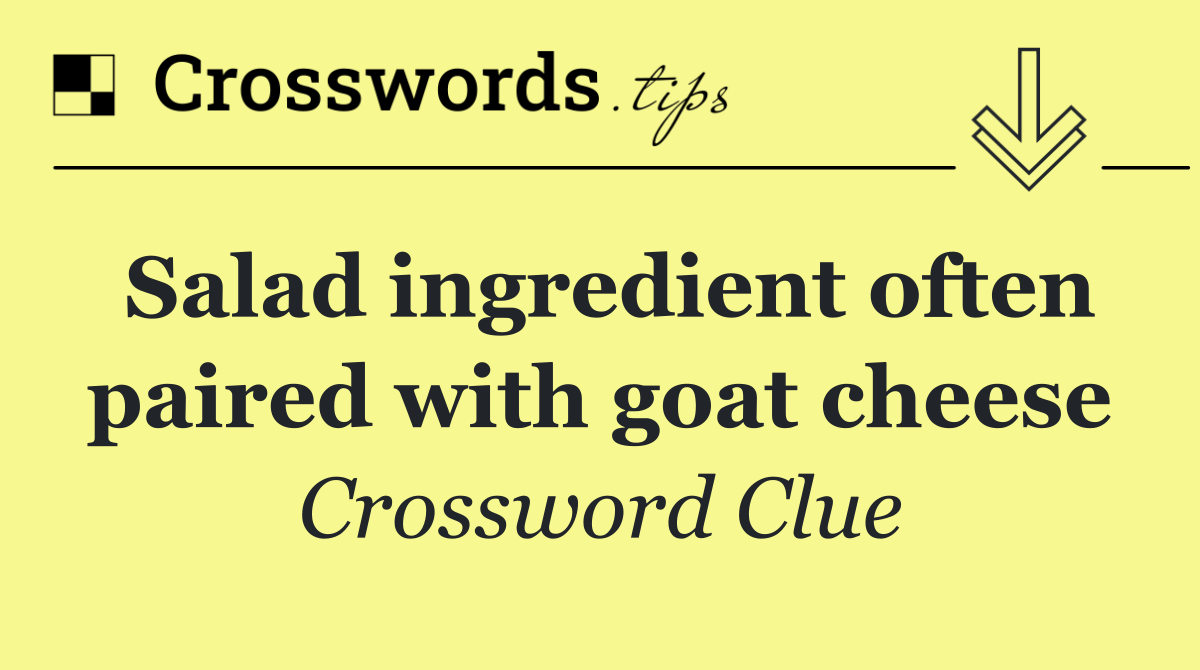 Salad ingredient often paired with goat cheese
